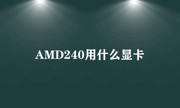 AMD240用什么显卡