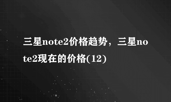 三星note2价格趋势，三星note2现在的价格(12)