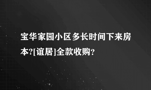 宝华家园小区多长时间下来房本?[谊居]全款收购？