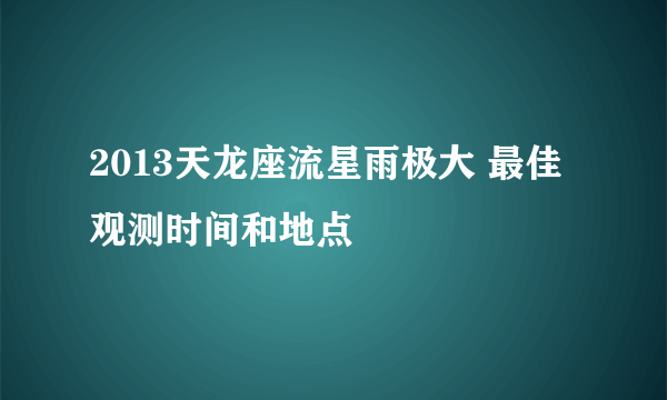 2013天龙座流星雨极大 最佳观测时间和地点