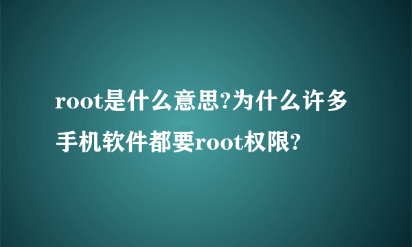 root是什么意思?为什么许多手机软件都要root权限?