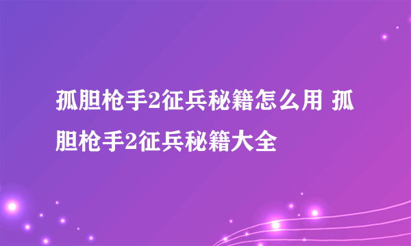 孤胆枪手2征兵秘籍怎么用 孤胆枪手2征兵秘籍大全