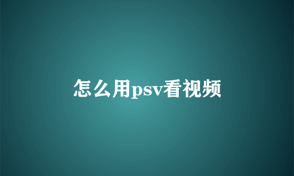 怎么用psv看视频