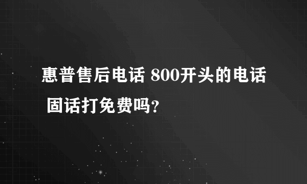 惠普售后电话 800开头的电话 固话打免费吗？