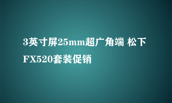 3英寸屏25mm超广角端 松下FX520套装促销