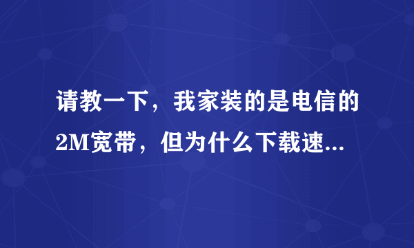 请教一下，我家装的是电信的2M宽带，但为什么下载速度能够去到380K？我用AVL测速都是显示是2M的宽带的