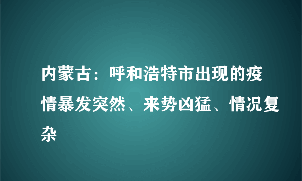 内蒙古：呼和浩特市出现的疫情暴发突然、来势凶猛、情况复杂