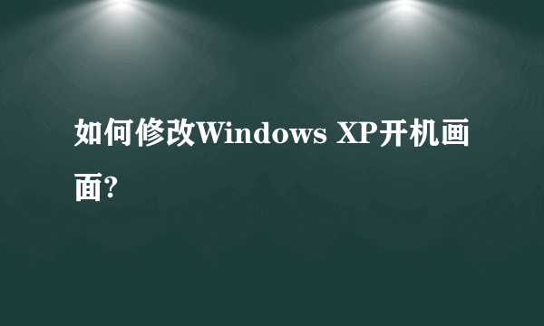 如何修改Windows XP开机画面?