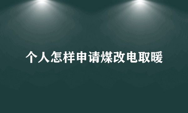 个人怎样申请煤改电取暖