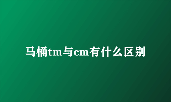 马桶tm与cm有什么区别