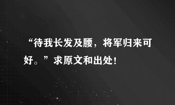 “待我长发及腰，将军归来可好。”求原文和出处！