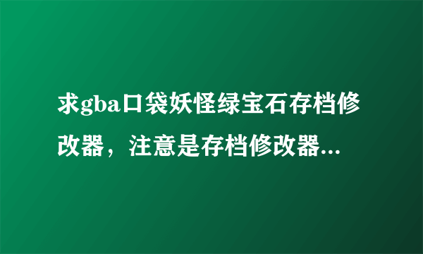 求gba口袋妖怪绿宝石存档修改器，注意是存档修改器，不要那些边玩边改的，我电脑弄不了