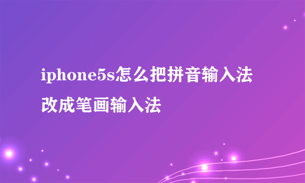 iphone5s怎么把拼音输入法改成笔画输入法