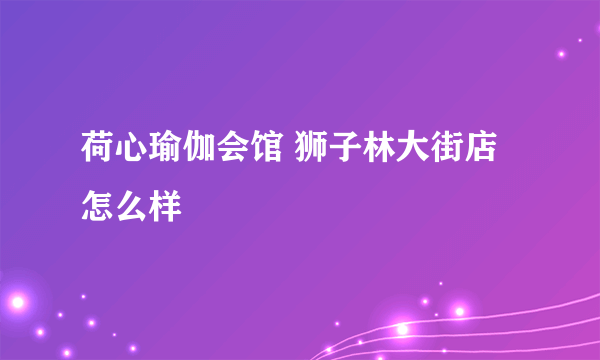 荷心瑜伽会馆 狮子林大街店怎么样