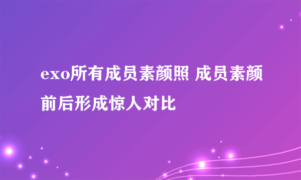 exo所有成员素颜照 成员素颜前后形成惊人对比