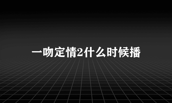 一吻定情2什么时候播