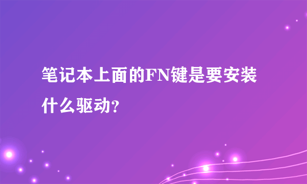 笔记本上面的FN键是要安装什么驱动？