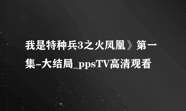 我是特种兵3之火凤凰》第一集-大结局_ppsTV高清观看