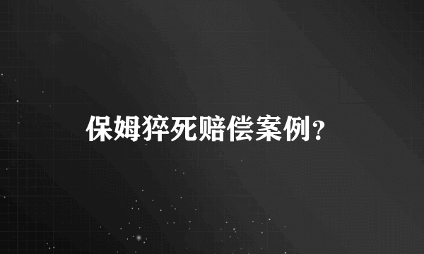 保姆猝死赔偿案例？