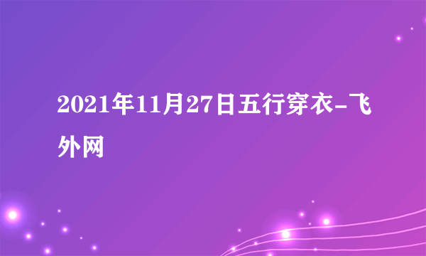 2021年11月27日五行穿衣-飞外网