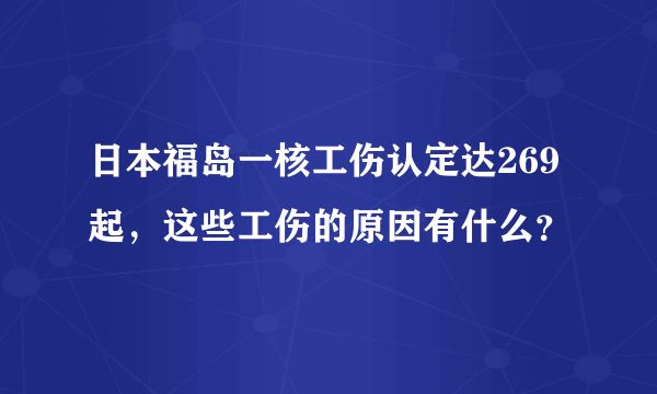 日本福岛一核工伤认定达269起，这些工伤的原因有什么？