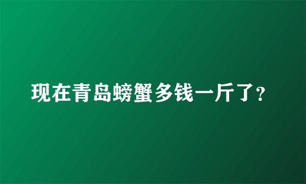 现在青岛螃蟹多钱一斤了？