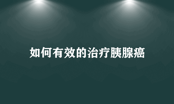 如何有效的治疗胰腺癌