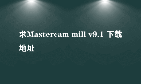 求Mastercam mill v9.1 下载地址