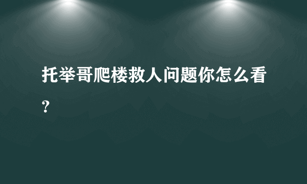 托举哥爬楼救人问题你怎么看？