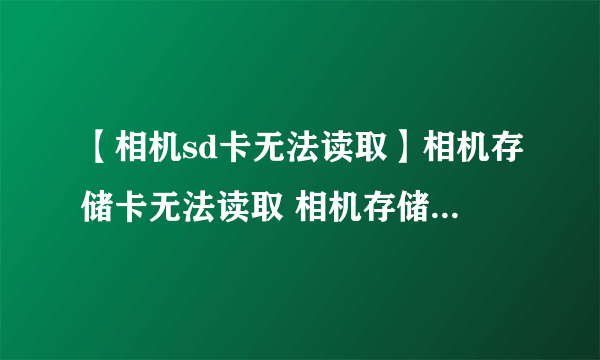 【相机sd卡无法读取】相机存储卡无法读取 相机存储卡读不出来怎么办