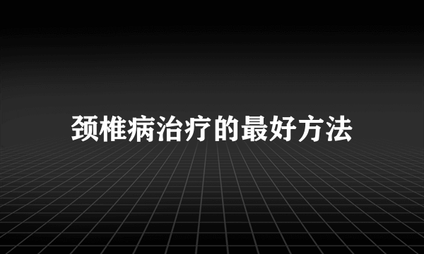 颈椎病治疗的最好方法