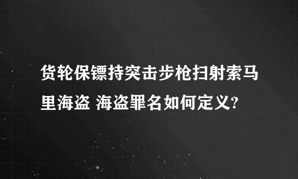 货轮保镖持突击步枪扫射索马里海盗 海盗罪名如何定义?