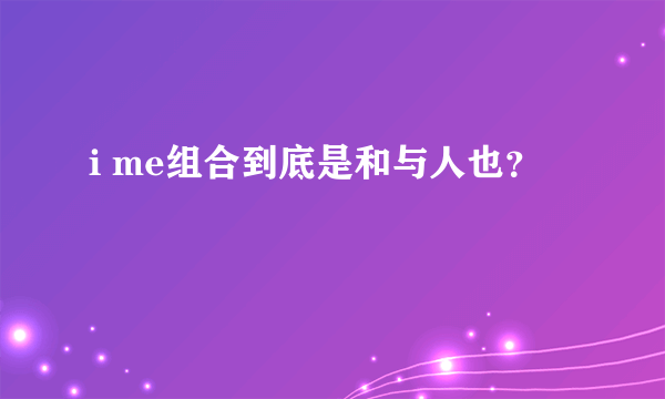 i me组合到底是和与人也？