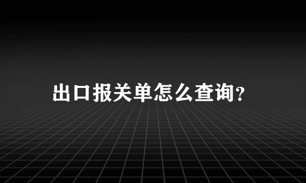 出口报关单怎么查询？