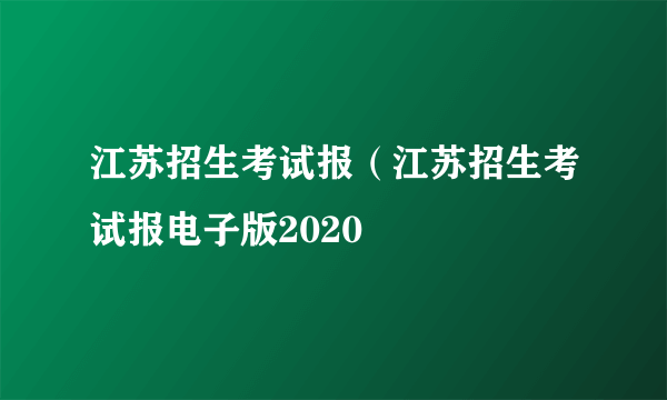 江苏招生考试报（江苏招生考试报电子版2020