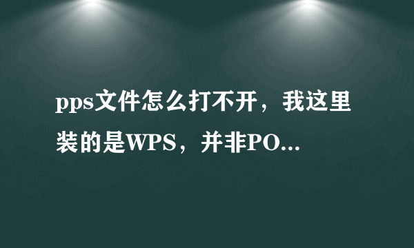 pps文件怎么打不开，我这里装的是WPS，并非POWERPOINT？