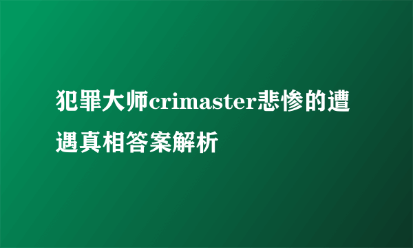 犯罪大师crimaster悲惨的遭遇真相答案解析