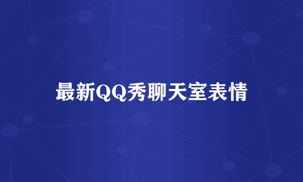 最新QQ秀聊天室表情