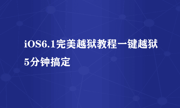 iOS6.1完美越狱教程一键越狱5分钟搞定