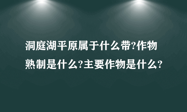 洞庭湖平原属于什么带?作物熟制是什么?主要作物是什么?