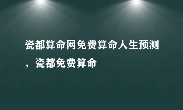 瓷都算命网免费算命人生预测，瓷都免费算命