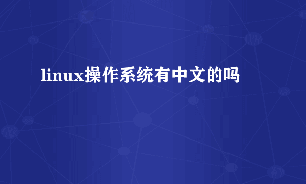 linux操作系统有中文的吗