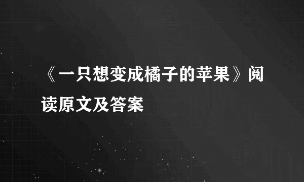 《一只想变成橘子的苹果》阅读原文及答案