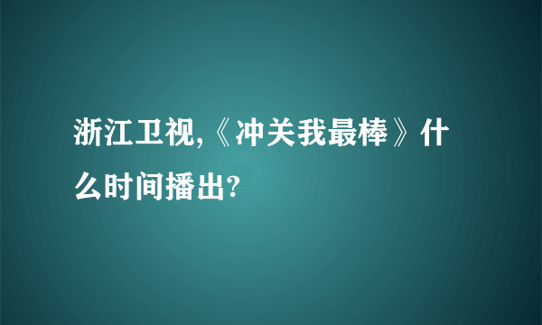 浙江卫视,《冲关我最棒》什么时间播出?