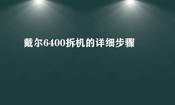 戴尔6400拆机的详细步骤