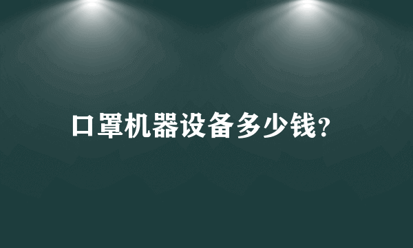 口罩机器设备多少钱？