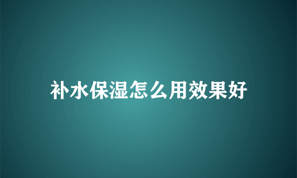 补水保湿怎么用效果好