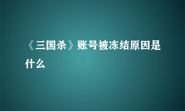 《三国杀》账号被冻结原因是什么