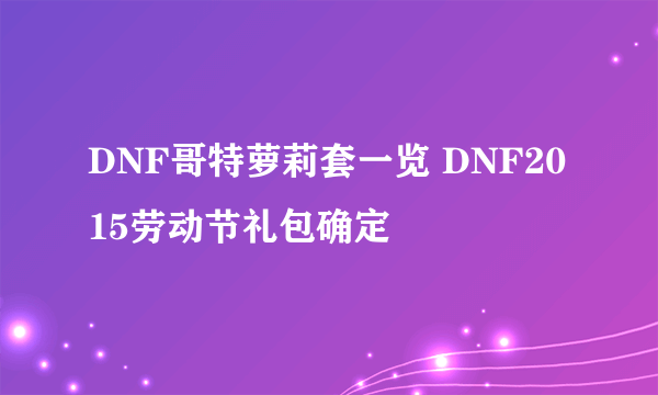 DNF哥特萝莉套一览 DNF2015劳动节礼包确定