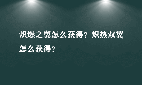 炽燃之翼怎么获得？炽热双翼怎么获得？